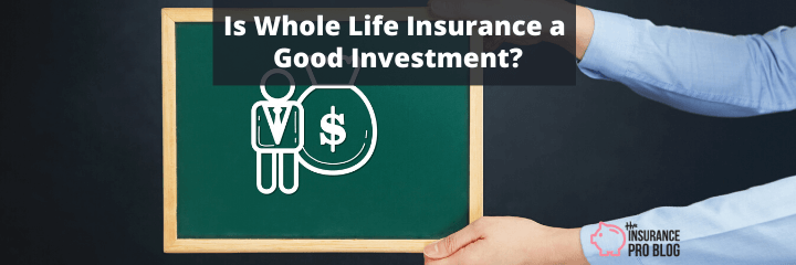 Is Whole Life Insurance a Good Investment? • The Insurance Pro Blog