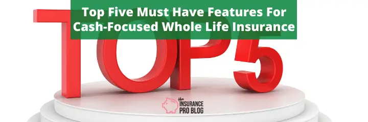 Must Have Features of Cash Focused Whole Life Insurance