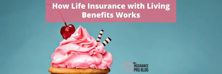 How Life Insurance with Living Benefits Works • The Insurance Pro Blog