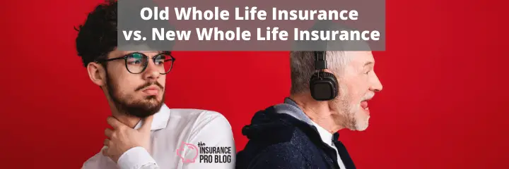 Old Whole Life Insurance vs. New Whole Life Insurance