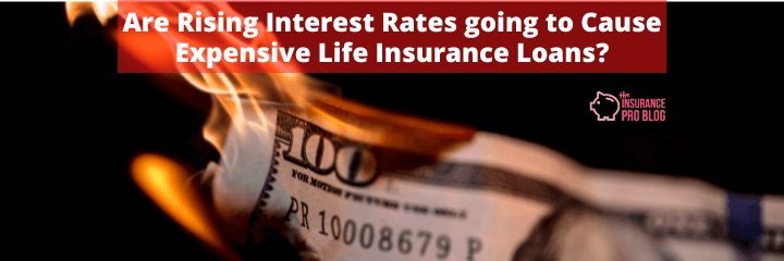 Are Rising Interest Rates going to Cause Expensive Life Insurance Loans?